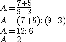 A=\frac{7+5}{9-3}\\A=(7+5): \,(9-3)\\A=12: \,6\\A=2